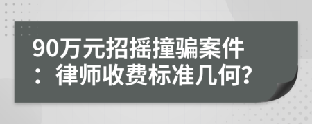 90万元招摇撞骗案件：律师收费标准几何？
