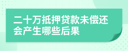 二十万抵押贷款未偿还会产生哪些后果