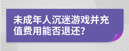 未成年人沉迷游戏并充值费用能否退还？