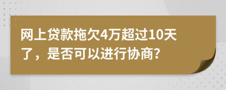 网上贷款拖欠4万超过10天了，是否可以进行协商？