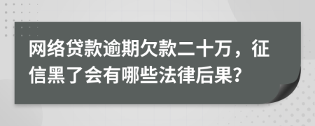 网络贷款逾期欠款二十万，征信黑了会有哪些法律后果？