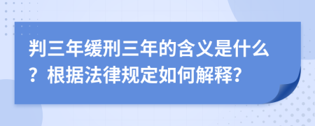 判三年缓刑三年的含义是什么？根据法律规定如何解释？