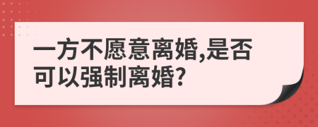 一方不愿意离婚,是否可以强制离婚?