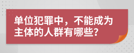 单位犯罪中，不能成为主体的人群有哪些？
