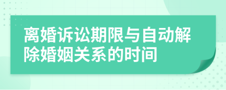 离婚诉讼期限与自动解除婚姻关系的时间