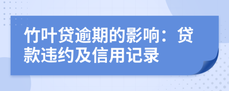 竹叶贷逾期的影响：贷款违约及信用记录