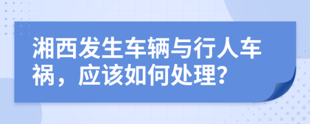 湘西发生车辆与行人车祸，应该如何处理？