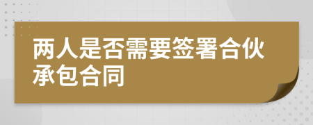 两人是否需要签署合伙承包合同