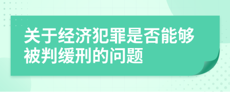 关于经济犯罪是否能够被判缓刑的问题