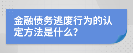 金融债务逃废行为的认定方法是什么？