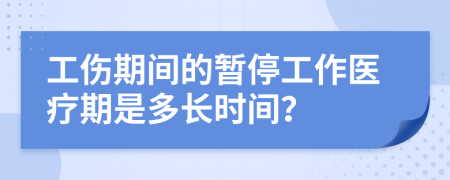 工伤期间的暂停工作医疗期是多长时间？