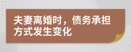夫妻离婚时，债务承担方式发生变化