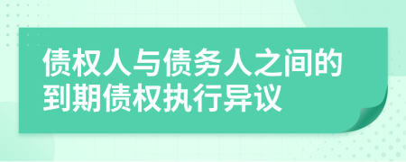 债权人与债务人之间的到期债权执行异议