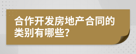 合作开发房地产合同的类别有哪些？