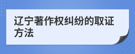 辽宁著作权纠纷的取证方法