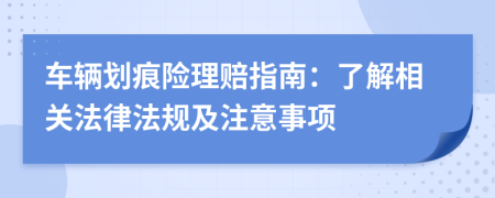 车辆划痕险理赔指南：了解相关法律法规及注意事项