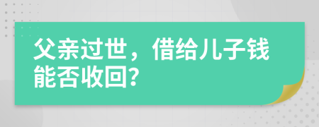 父亲过世，借给儿子钱能否收回？