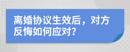 离婚协议生效后，对方反悔如何应对？