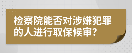 检察院能否对涉嫌犯罪的人进行取保候审？