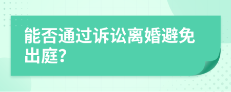 能否通过诉讼离婚避免出庭？