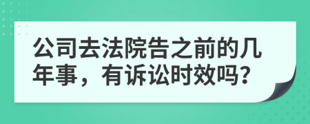 公司去法院告之前的几年事，有诉讼时效吗？
