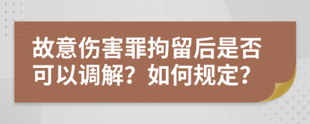 故意伤害罪拘留后是否可以调解？如何规定？