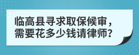 临高县寻求取保候审，需要花多少钱请律师？