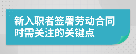 新入职者签署劳动合同时需关注的关键点