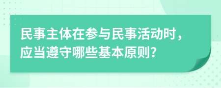 民事主体在参与民事活动时，应当遵守哪些基本原则？