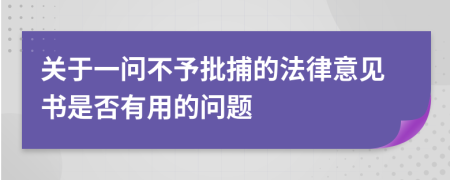 关于一问不予批捕的法律意见书是否有用的问题