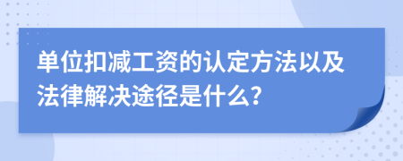 单位扣减工资的认定方法以及法律解决途径是什么？