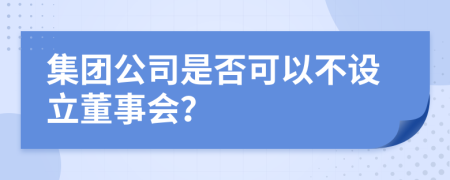 集团公司是否可以不设立董事会？