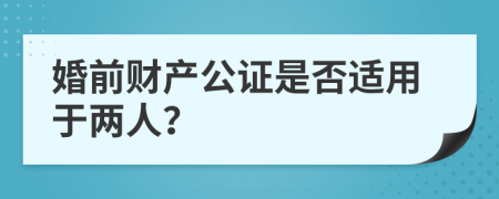 婚前财产公证是否适用于两人？
