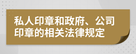 私人印章和政府、公司印章的相关法律规定