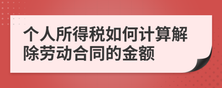 个人所得税如何计算解除劳动合同的金额