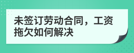 未签订劳动合同，工资拖欠如何解决