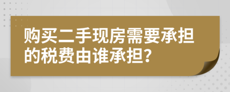 购买二手现房需要承担的税费由谁承担？