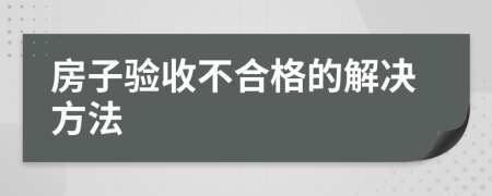 房子验收不合格的解决方法