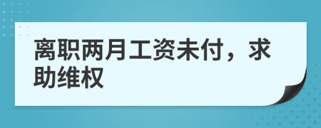 离职两月工资未付，求助维权