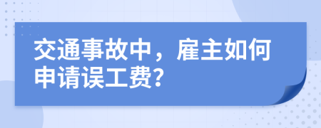交通事故中，雇主如何申请误工费？