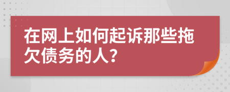 在网上如何起诉那些拖欠债务的人？