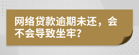 网络贷款逾期未还，会不会导致坐牢？