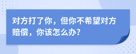 对方打了你，但你不希望对方赔偿，你该怎么办？