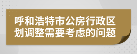 呼和浩特市公房行政区划调整需要考虑的问题