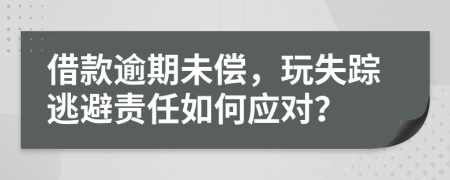 借款逾期未偿，玩失踪逃避责任如何应对？