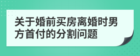 关于婚前买房离婚时男方首付的分割问题