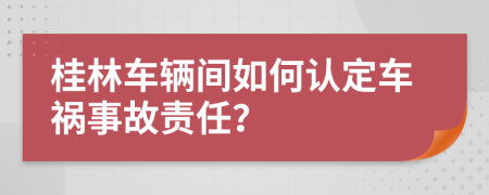 桂林车辆间如何认定车祸事故责任？
