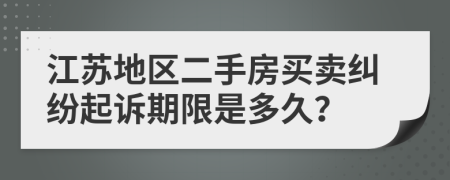 江苏地区二手房买卖纠纷起诉期限是多久？