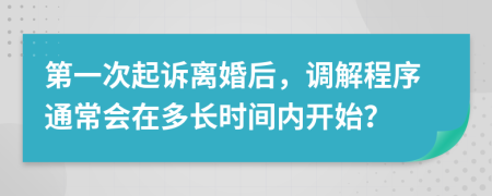 第一次起诉离婚后，调解程序通常会在多长时间内开始？