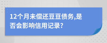 12个月未偿还豆豆债务,是否会影响信用记录?